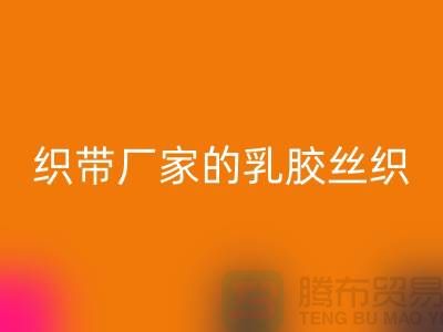 织带厂家生产的乳胶丝织带特点-必一网页版库存织带-必一网页版织带网站