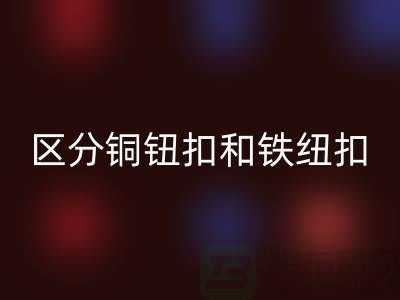 如何区分铜钮扣和铁纽扣-树脂纽扣必一网页版-必一网页版纽扣公司