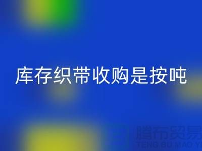库存织带收购是按吨计算_必一网页版