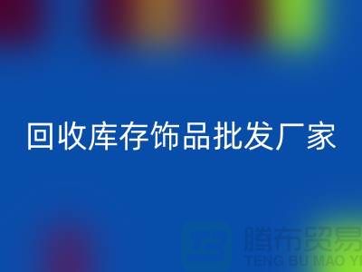 必一网页版库存饰品批发厂家_实力不可轻蔑_腾布贸易有限公司