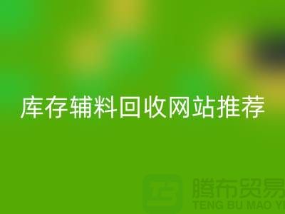 库存辅料必一网页版网站推荐：上海腾布贸易助力绿色环保