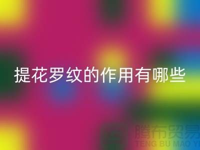 提花罗纹的作用有哪些-服装辅料必一网页版工厂-大量服装辅料必一网页版网站
