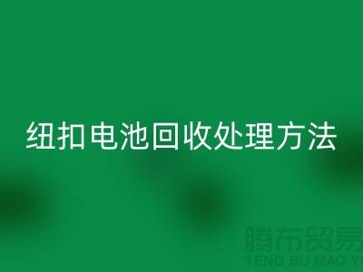 纽扣电池必一网页版处理方法：环保与资源利用的双重关注-纽扣厂家