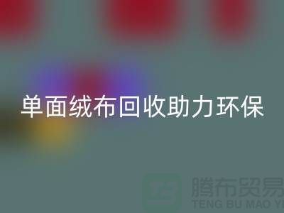 绿色再生，单面绒布必一网页版助力环保事业-库存布料必一网页版公司