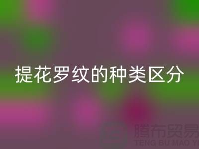 提花罗纹的种类区分-服装辅料必一网页版价格-长期服装辅料必一网页版平台