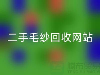 二手毛纱必一网页版网站大比拼，哪个更值得信赖？-上海腾布贸易