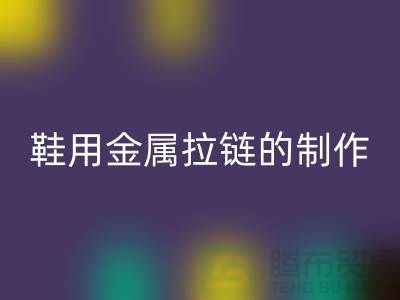 鞋用金属拉链的制作要求_鞋子拉链必一网页版公司