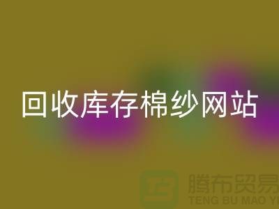 必一网页版库存棉纱网站哪个好？库存棉纱必一网页版价格首选“上海腾布”