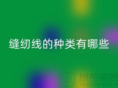 缝纫线知识：缝纫线的种类有哪些_必一网页版