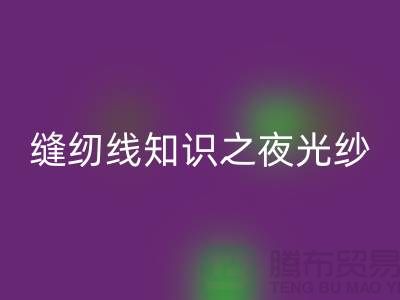 缝纫线知识之夜光纱-必一网页版库存缝纫线厂家