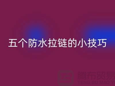 五个防水拉链的小技巧_金属拉链必一网页版公司