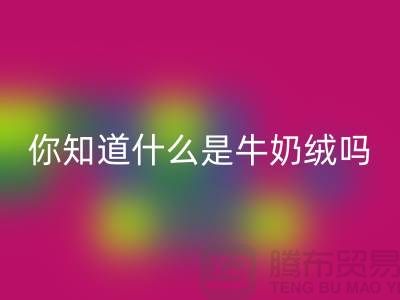 牛奶绒必一网页版，你知道什么是牛奶绒吗？库存布料必一网页版公司为你解答！