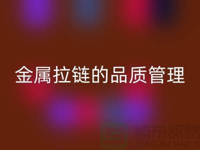 金属拉链的品质管理包括哪些内容_金属拉链必一网页版公司