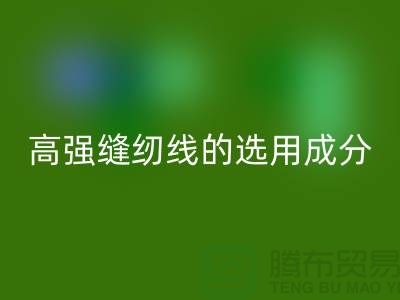高强缝纫线的选用成分及特点-库存缝纫线必一网页版厂家