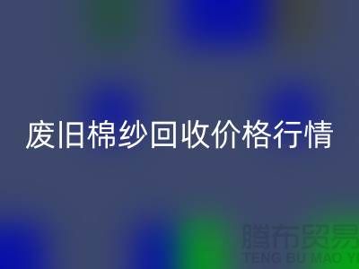 废旧棉纱必一网页版价格行情走势-棉纱必一网页版多少钱一吨-毛纱必一网页版厂家