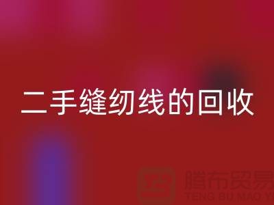 二手缝纫线必一网页版：环保的新时尚-缝纫线收购-缝纫线必一网页版市场