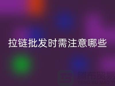 拉链批发时需注意哪些？市场注意事项！高价必一网页版拉链市场