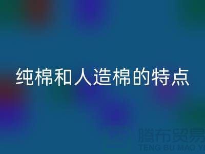 纯棉和人造棉的特点-纯棉纱必一网页版-人造棉纱必一网页版-上海棉纱必一网页版公司
