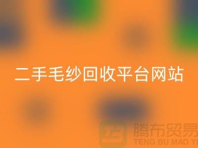 二手毛纱必一网页版平台网站：让闲置的毛纱焕发新生-上海腾布贸易