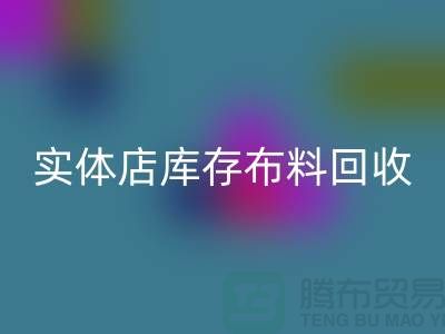 上海实体店库存布料必一网页版，高价收购等你来卖