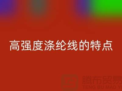 高强度涤纶线的特点-库存缝纫线必一网页版厂家