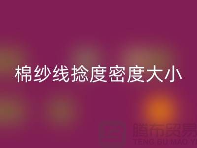 棉纱线捻度密度大小的差异-库存棉纱收购-库存棉纱必一网页版公司