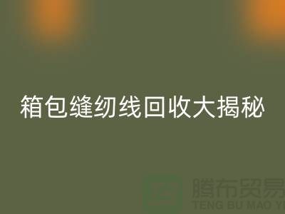 箱包缝纫线必一网页版大揭秘-让废旧箱包焕发新生-上海缝纫线必一网页版