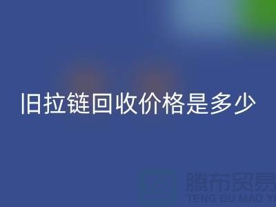 废旧拉链必一网页版价格是多少？箱包拉链必一网页版公司