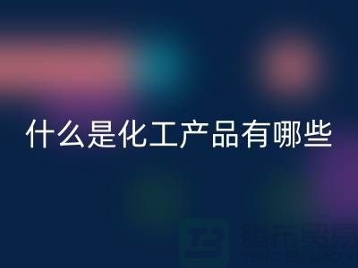 什么是化工产品 ？有哪些包含-化工染料必一网页版-分散染料必一网页版厂家