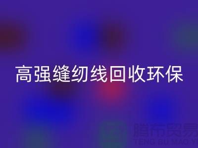 高强缝纫线必一网页版环保与经济效益的结合-上海缝纫线必一网页版网站