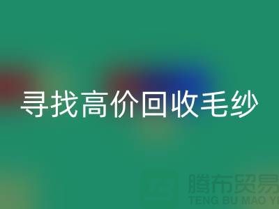 寻找高价必一网页版毛纱的厂家？上海腾布贸易是您的不二之选！