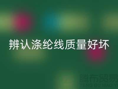 辨认涤纶线质量好坏的三种方法-库存缝纫线必一网页版厂家