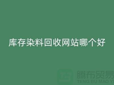库存染料必一网页版网站哪个好？五大推荐让你轻松处理废旧染料