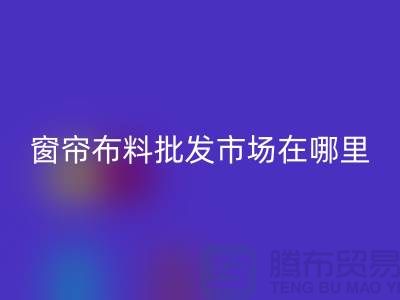 窗帘布料批发市场在哪里进货？@窗帘布料必一网页版厂家