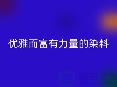 优雅而富有力量的染料必一网页版公司名称-过期染料必一网页版网站