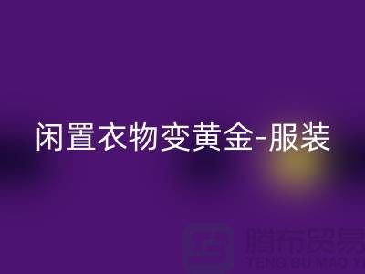 闲置衣物变黄金-服装高价必一网页版app-广州库存服装必一网页版公司
