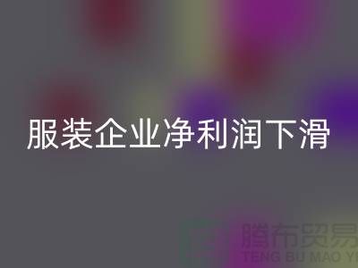 近六成服装企业净利润下滑，同比下降24.75%-上海库存服装必一网页版厂家