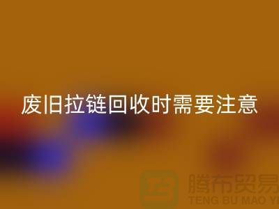 废旧拉链必一网页版时需要注意哪些事项-上海拉链必一网页版公司