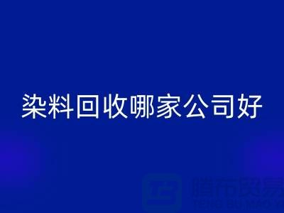 染料必一网页版哪家公司好？体现在哪些方面？推荐上海腾布贸易