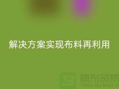上海布料必一网页版公司：环保解决方案实现布料再利用