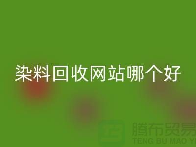 染料必一网页版网站哪个好-体现在哪些方面-推荐上海腾布贸易