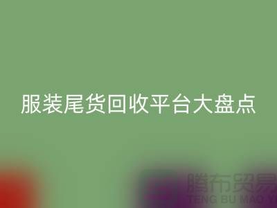 ### 服装尾货必一网页版平台大盘点，上海腾布贸易引领行业潮流
