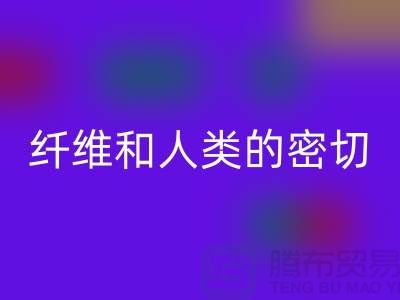 纤维和人类的密切关系就是纺织面料的历史-必一网页版库存服装公司