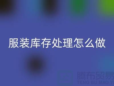 服装库存处理怎么坐车最方便_必一网页版服装公司