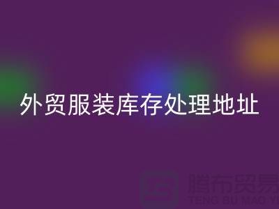 外贸服装库存处理地址在哪里_外贸服装库存必一网页版公司