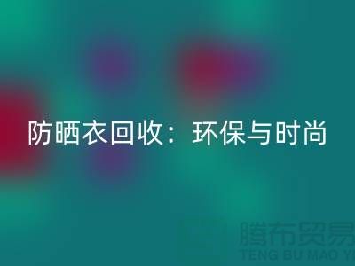 防晒服必一网页版：环保与时尚的完美结合-上海库存服装必一网页版Shtengbu.com