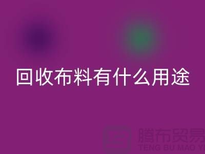 必一网页版布料有什么用途-必一网页版布料的价值空间-东莞必一网页版布料公司