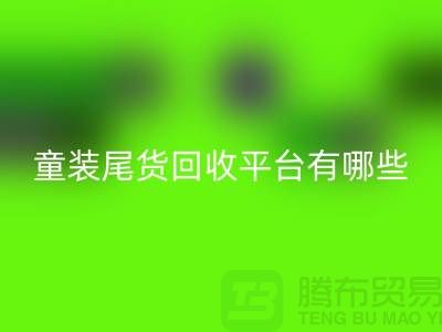 童装尾货必一网页版平台有哪些-举例说明-上海童装尾货必一网页版平台