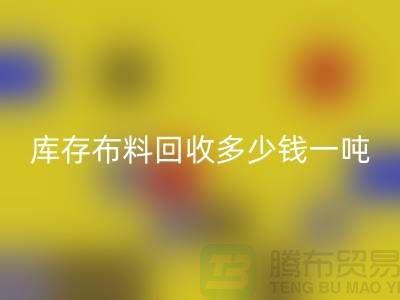 库存布料必一网页版多少钱一吨-求购面料价格-收购库存服装公司