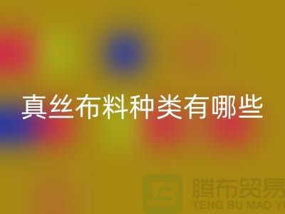 真丝布料种类有哪些品牌以及用途@上海真丝布料必一网页版公司
